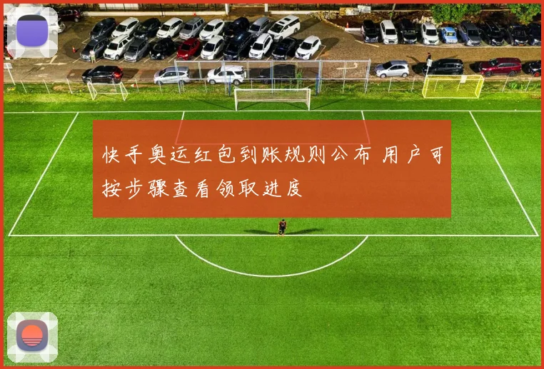 快手奥运红包到账规则公布 用户可按步骤查看领取进度