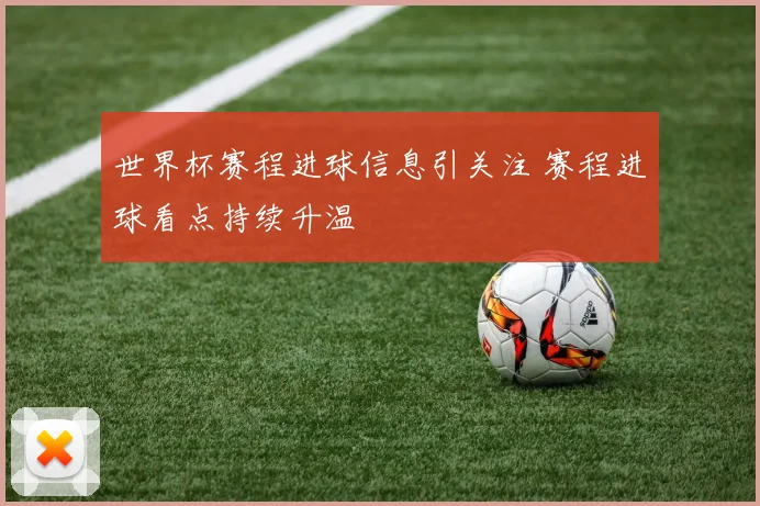 世界杯赛程进球信息引关注 赛程进球看点持续升温