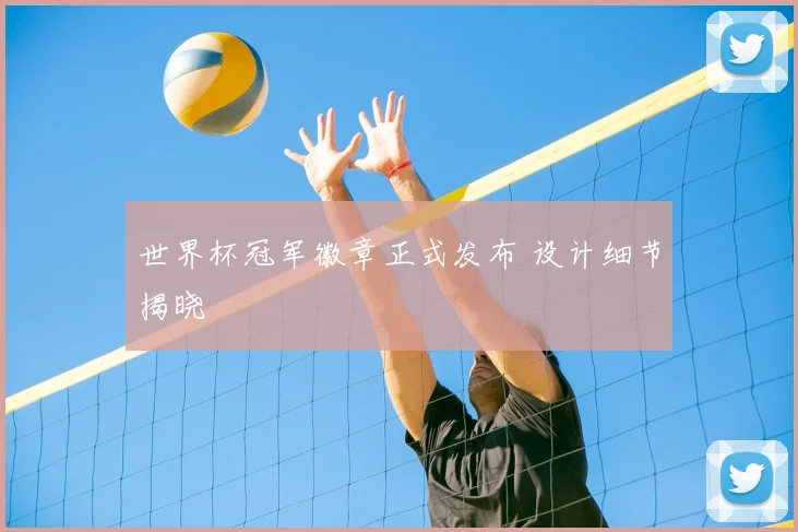 世界杯冠军徽章正式发布 设计细节揭晓