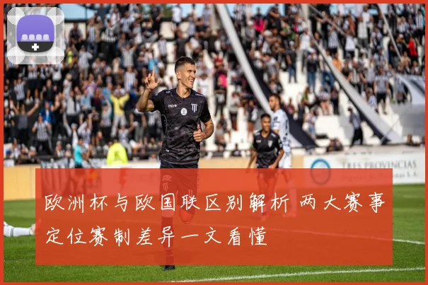 欧洲杯与欧国联区别解析 两大赛事定位赛制差异一文看懂