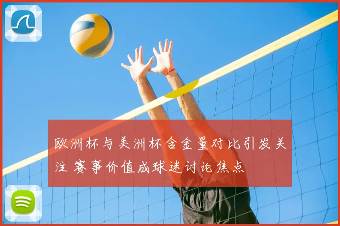 欧洲杯与美洲杯含金量对比引发关注 赛事价值成球迷讨论焦点