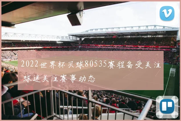 2022世界杯买球80535赛程备受关注 球迷关注赛事动态
