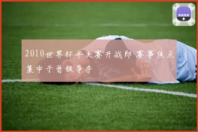 2010世界杯半决赛开战即 赛事焦点集中于晋级争夺
