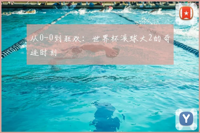 从0-0到狂欢:世界杯滚球大2的奇迹时刻