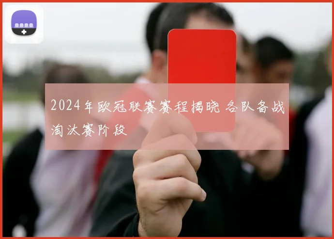 2024年欧冠联赛赛程揭晓 各队备战淘汰赛阶段
