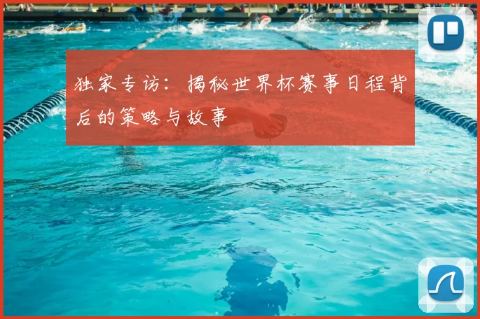 独家专访：揭秘世界杯赛事日程背后的策略与故事