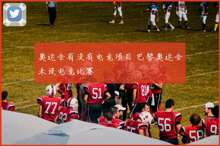 奥运会有没有电竞项目 巴黎奥运会未设电竞比赛
