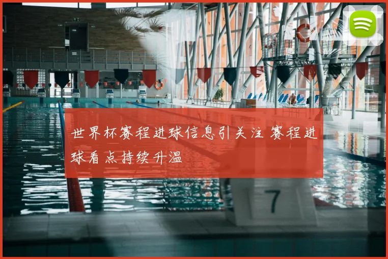 世界杯赛程进球信息引关注 赛程进球看点持续升温