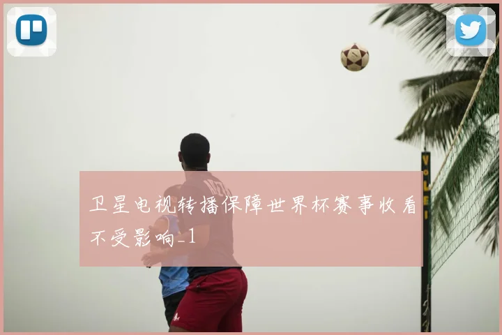 卫星电视转播保障世界杯赛事收看不受影响_1