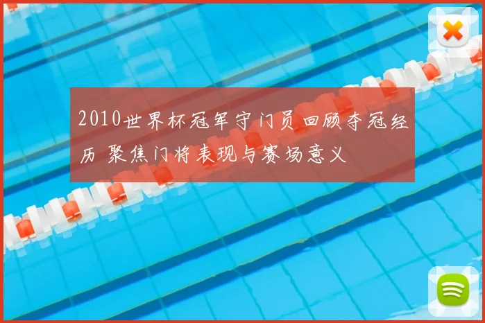 2010世界杯冠军守门员回顾夺冠经历 聚焦门将表现与赛场意义