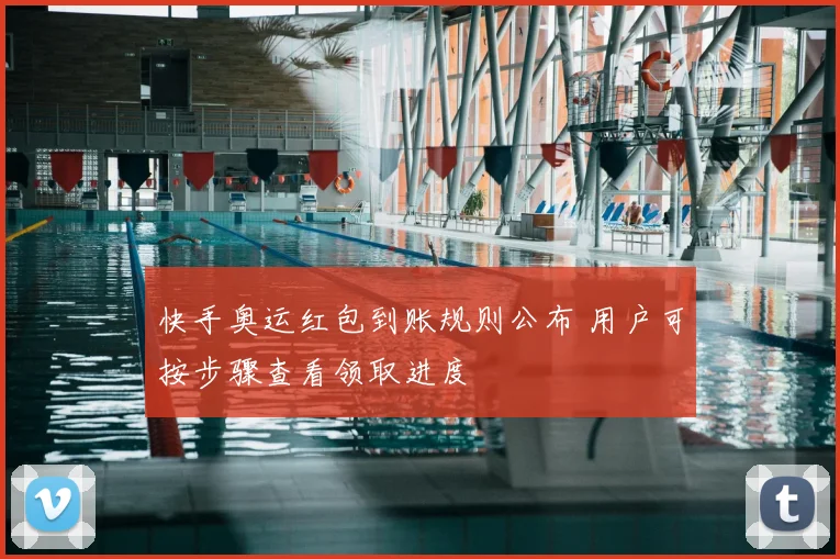 快手奥运红包到账规则公布 用户可按步骤查看领取进度