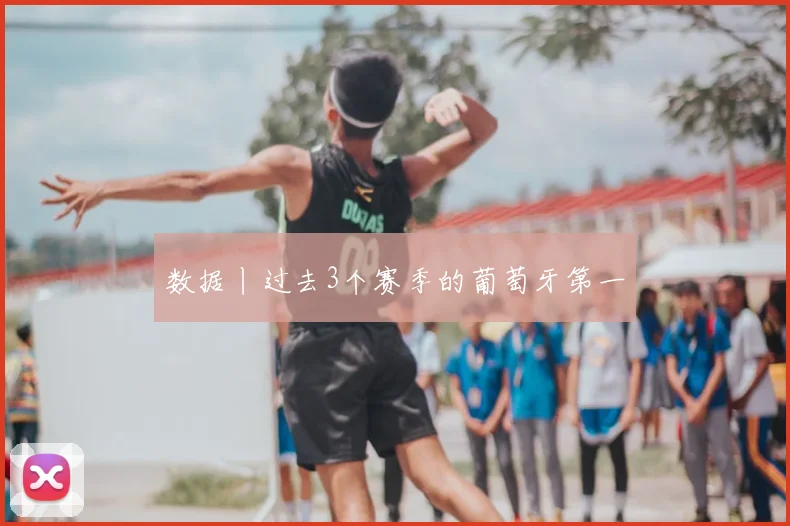 数据丨过去3个赛季的葡萄牙第一