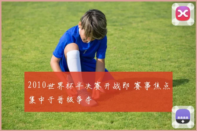 2010世界杯半决赛开战即 赛事焦点集中于晋级争夺