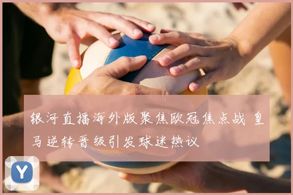 银河直播海外版聚焦欧冠焦点战 皇马逆转晋级引发球迷热议