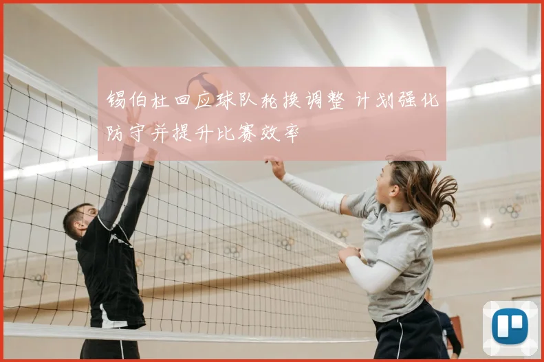 锡伯杜回应球队轮换调整 计划强化防守并提升比赛效率