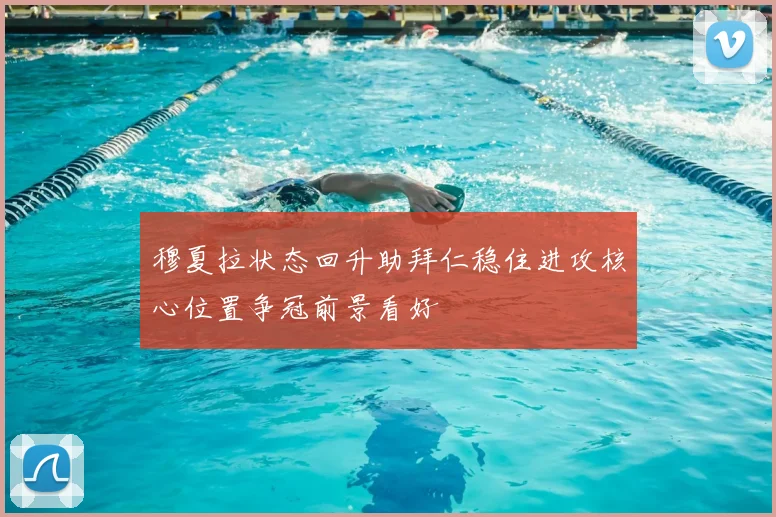 穆夏拉状态回升助拜仁稳住进攻核心位置争冠前景看好