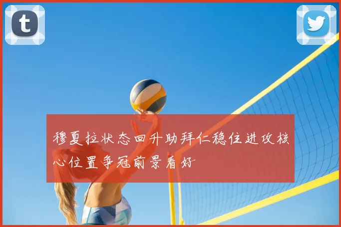 穆夏拉状态回升助拜仁稳住进攻核心位置争冠前景看好