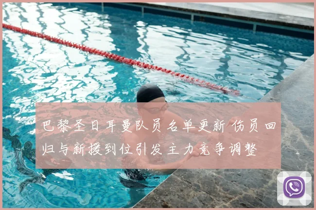 巴黎圣日耳曼队员名单更新 伤员回归与新援到位引发主力竞争调整