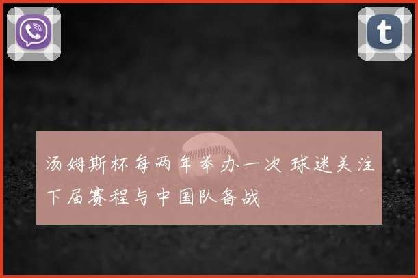汤姆斯杯每两年举办一次 球迷关注下届赛程与中国队备战