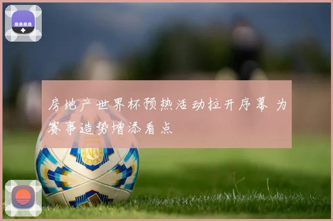 房地产世界杯预热活动拉开序幕 为赛事造势增添看点