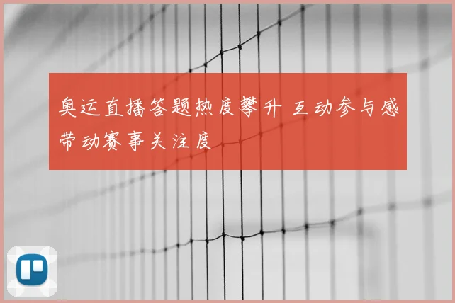 奥运直播答题热度攀升 互动参与感带动赛事关注度