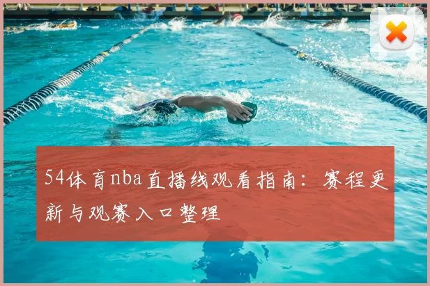 54体育nba直播线观看指南:赛程更新与观赛入口整理