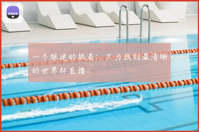 一个球迷的执着:只为找到最清晰的世界杯直播。