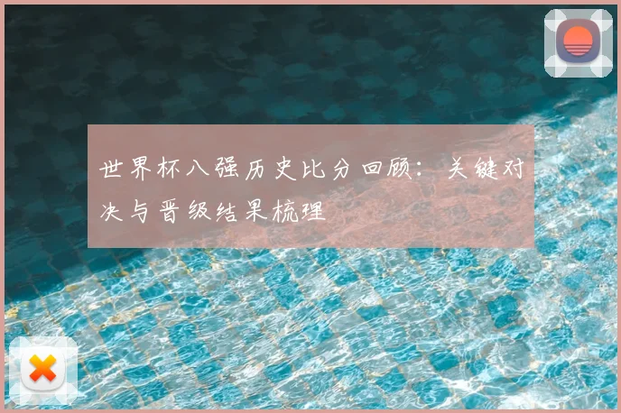 世界杯八强历史比分回顾:关键对决与晋级结果梳理