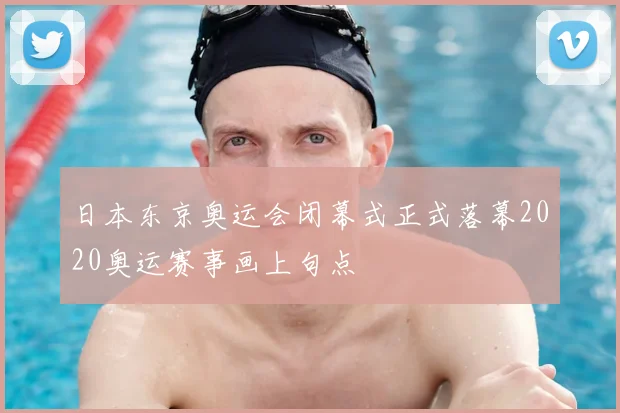 日本东京奥运会闭幕式正式落幕2020奥运赛事画上句点
