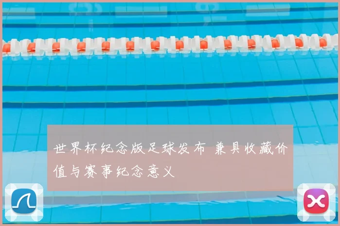 世界杯纪念版足球发布 兼具收藏价值与赛事纪念意义
