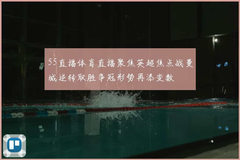 55直播体育直播聚焦英超焦点战曼城逆转取胜争冠形势再添变数