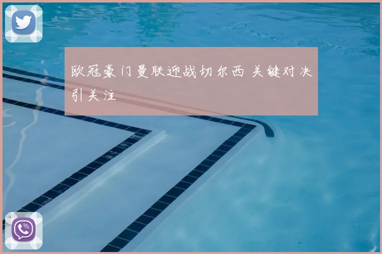 欧冠豪门曼联迎战切尔西 关键对决引关注