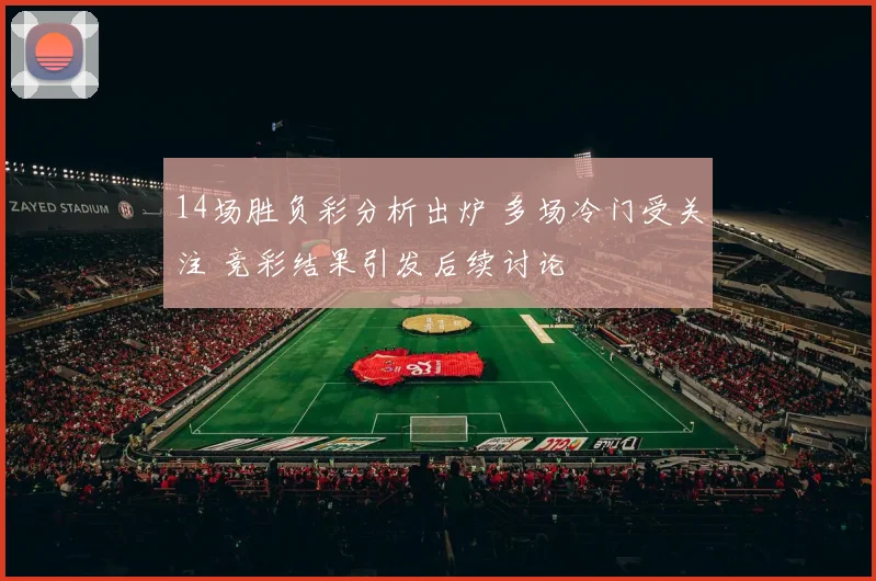 14场胜负彩分析出炉 多场冷门受关注 竞彩结果引发后续讨论
