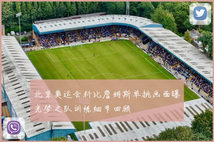 北京奥运会科比詹姆斯单挑画面曝光梦之队训练细节回顾