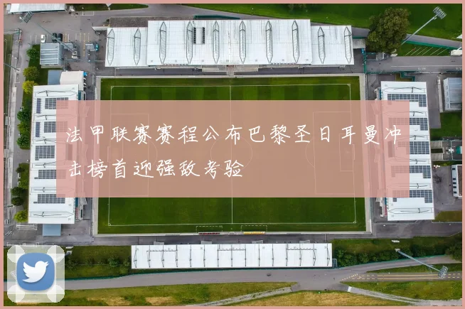 法甲联赛赛程公布巴黎圣日耳曼冲击榜首迎强敌考验